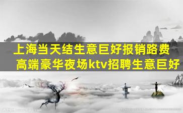 上海当天结生意巨好报销路费 高端豪华夜场ktv招聘生意巨好